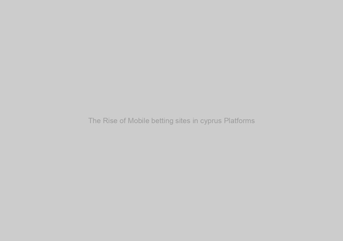 The Rise of Mobile betting sites in cyprus Platforms
